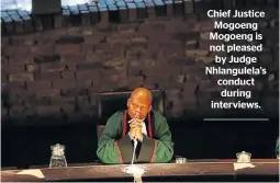  ??  ?? Chief Justice Mogoeng Mogoeng is not pleased by Judge Nhlangulel­a’s conduct during interviews.