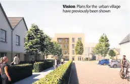  ?? ?? Vision Plans for the urban village have previously been shown