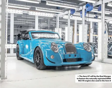  ??  ?? > The Aero GT will be the final Morgan to feature the naturally aspirated BMW N62 V8 engine also used in the Aero 8