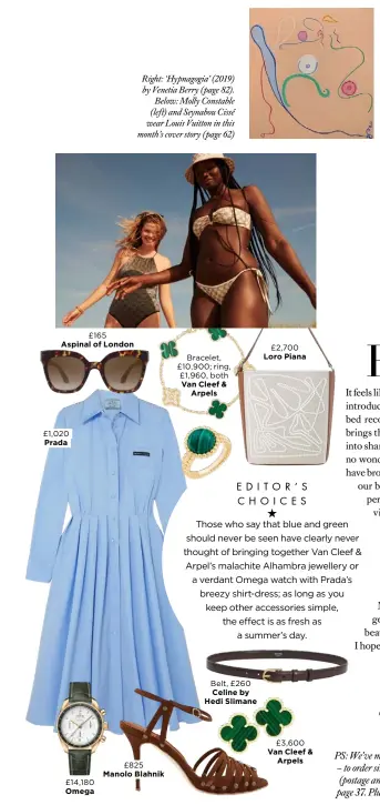  ??  ?? £165
Aspinal of London £1,020 Prada £14,180 Omega
Right: ‘Hypnagogia’ (2019) by Venetia Berry (page 82).
Below: Molly Constable (left) and Seynabou Cissé wear Louis Vuitton in this month’s cover story (page 62)
£825
Manolo Blahnik
Bracelet, £10,900; ring, £1,960, both
Van Cleef &
Arpels
Belt, £260 Celine by
Hedi Slimane
£2,700 Loro Piana
£3,600
Van Cleef &
Arpels