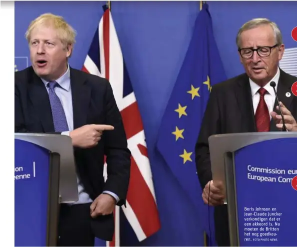  ?? FOTO PHOTO NEWS ?? Boris Johnson en Jean-Claude Juncker verkondige­n dat er een akkoord is. Nu moeten de Britten het nog goedkeuren.
