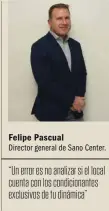  ??  ?? “Un error es no analizar si el local cuenta con los condiciona­ntes exclusivos de tu dinámica” Director general de Sano Center. Felipe Pascual