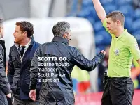  ?? ?? SCOTTA GO Bournemout­h manager Scott Parker is sent off