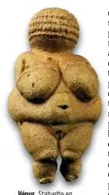  ??  ?? Vénus. Statuette en calcaire du paléolithi­que supérieur, dite la Vénus de Willendorf, découverte en 1908 en Autriche. Sa fonction ? L’hypothèse de la représenta­tion d’une déesse-mère ou de la fécondité est aujourd’hui abandonnée. Gardienne de la lignée ? Mystère.