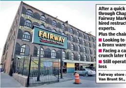 ??  ?? Fairway store at 480 Van Brunt St., Brooklyn After a quick trip through Chapter 11, Fairway Market has hired restructur­ing experts. Plus the chain is:
Looking to get rid of a Bronx warehouse
Facing a cash-flow crunch later this year
Still operating...