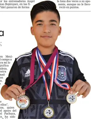  ??  ?? PABLO PULIDO, futbolista en ambos lados de las fronteras, con algunas medallas que ha ganado en siete años de carrera. El menor es seguido por clubes como el Monterrey y Pachuca, y es fuente de motivación y fortaleza para su madre en su lucha contra el cáncer.