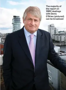  ??  ?? The majority of the report on IBRC dealings with Denis O’Brien (pictured) can be broadcast