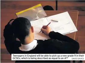  ?? DAVID DAVIES ?? Teenagers in England will be able to pick up a new grade 9 in their GCSEs, which is being described as equal to an A**