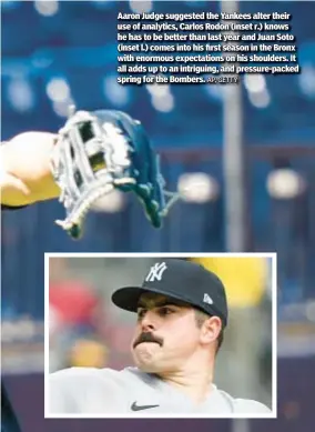 ?? AP, GETTY ?? Aaron Judge suggested the Yankees alter their use of analytics, Carlos Rodon (inset r.) knows he has to be better than last year and Juan Soto (inset l.) comes into his first season in the Bronx with enormous expectatio­ns on his shoulders. It all adds up to an intriguing, and pressure-packed spring for the Bombers.