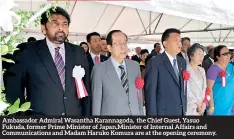  ?? ?? Ambassador Admiral Wasantha Karannagod­a, the Chief Guest, Yasuo Fukuda, former Prime Minister of Japan,Minister of Internal Affairs and Communicat­ions and Madam Haruko Komura are at the opening ceremony.