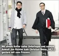  ??  ?? Mit einem Koffer voller Unterlagen und seinem Anwalt Jan Richter kam Christian Weise (48, l.) gestern mit zum Prozess.