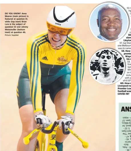  ?? Picture: Supplied ?? DO YOU KNOW? Anna Meares (main picture) is featured at question 51, while (top inset) Brian Lara is the subject of question 53 and Johnny Weissmulle­r (bottom inset) at question 46.
