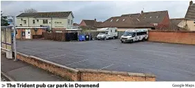  ?? Google Maps ?? > The Trident pub car park in Downend