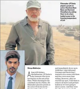  ??  ?? Filmmaker JP Dutta played a prank on actors Harshvardh­an Rane and Gurmeet Choudhary by asking them to do a bare bodied scene in the freezing temperatur­e of Leh