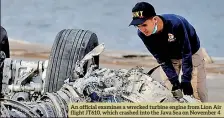  ??  ?? An official examines a wrecked turbine engine from Lion Air flight JT610, which crashed into the Java Sea on November 4