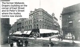  ??  ?? The former Midlands Drapery building on the corner of East Street and St Peter’s Street where the Audley Centre now stands