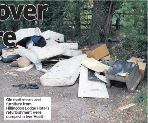  ??  ?? Old mattresses and furniture from Hillingdon Lodge Hotel’s refurbishm­ent were dumped in Iver Heath