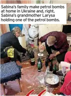  ?? ?? Sabina’s family make petrol bombs at home in Ukraine and, right, Sabina’s grandmothe­r Larysa holding one of the petrol bombs.