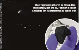  ??  ?? Die Fragmente gehören zu einem Himmelskör­per, der am 28. Februar in Teilen Englands am Nachthimme­l zu sehen war.