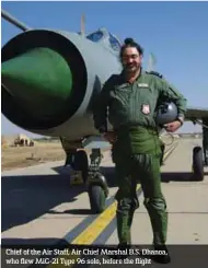  ??  ?? Chief of the Air Staff, Air Chief Marshal B.S. Dhanoa, who flew MiG-21 Type 96 solo, before the flight