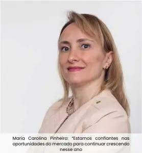  ??  ?? Maria Carolina Pinheiro: “Estamos confiantes nas oportunida­des do mercado para continuar crescendo nesse ano