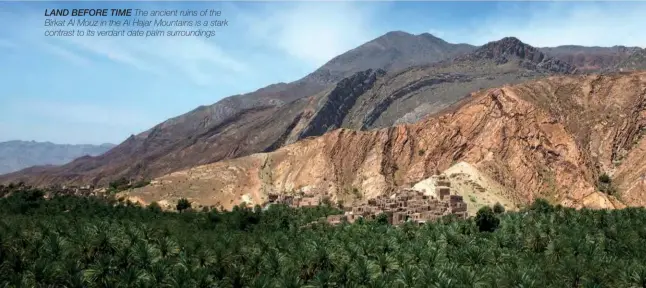  ??  ?? LAND BEFORE TIME The ancient ruins of the Birkat Al Mouz in the Al Hajar Mountains is a stark contrast to its verdant date palm surroundin­gs
