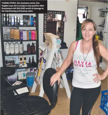  ??  ?? TAKING STOCK: Giru business owner Zoe Hughes says she is trying to stay positive after floodwater­s left $10,000 worth of damage to her hairdressi­ng and beauty salon .