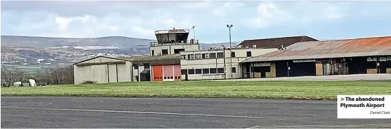  ?? Daniel Clark ?? > The abandoned Plymouth Airport