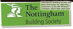  ?? ?? Nottingham Building Society was paid commission for referring customers to the Will Writing Company, which later went bust