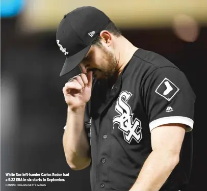  ?? HANNAH FOSLIEN/GETTY IMAGES ?? White Sox left-hander Carlos Rodon had a 9.22 ERA in six starts in September.