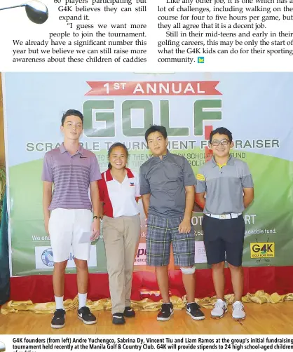  ??  ?? G4K founders (from left) Andre Yuchengco, Sabrina Dy, Vincent Tiu and Liam Ramos at the group’s initial fundraisin­g tournament held recently at the Manila Golf & Country Club. G4K will provide stipends to 24 high school-aged children of caddies.
