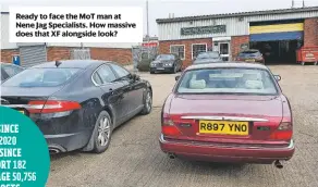  ??  ?? Ready to face the MoT man at Nene Jag Specialist­s. How massive does that XF alongside look?