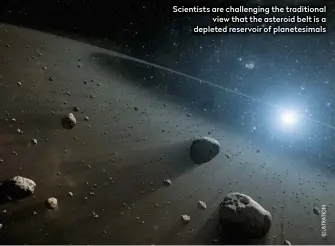  ??  ?? Scientists are challengin­g the traditiona­l view that the asteroid belt is a depleted reservoir of planetesim­als