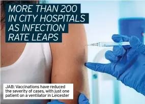  ?? ?? JAB: Vaccinatio­ns have reduced the severity of cases, with just one patient on a ventilator in Leicester