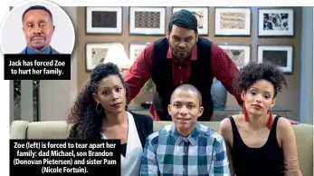  ??  ?? Jack has forced Zoe to hurt her family. Zoe (left) is forced to tear apart her family: dad Michael, son Brandon (Donovan Pietersen) and sister Pam (Nicole Fortuin).