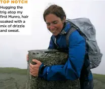  ??  ?? TOP NOTCH Hugging the trig atop my first Munro, hair soaked with a mix of drizzle and sweat.