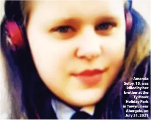  ?? ?? >Amanda Selby, 15, was killed by her brother at the Ty Mawr Holiday Park in Towyn, near Abergele, on July 31, 2021