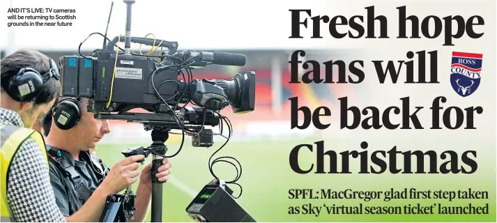  ??  ?? AND IT’S LIVE: TV cameras will be returning to Scottish grounds in the near future