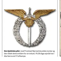  ??  ?? Den tjekkiske pilot Josef Frantisek fløj med de polske styrker og blev tildelt dette emblem for sin indsats. På 28 dage sejrede han i ikke faerre end 17 luftkampe.