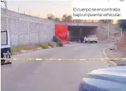  ??  ?? El cuerpo se encontraba bajo un puente vehicular.