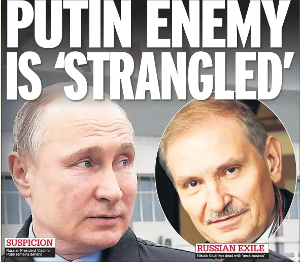  ??  ?? SUSPICION
Russian President Vladimir Putin remains defiant RUSSIAN EXILE Nikolai Glushkov dead with ‘neck wounds’