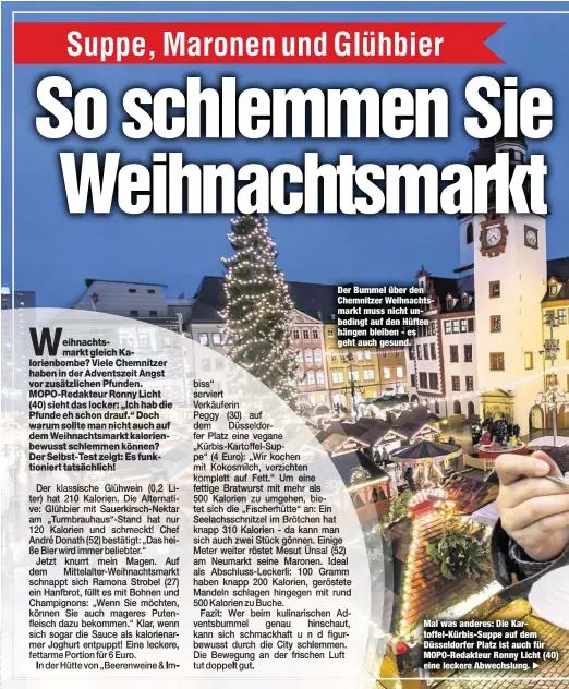  ??  ?? Der Bummel über den Chemnitzer Weihnachts­markt muss nicht unbedingt auf den Hüften hängen bleiben  es geht auch gesund. Mal was anderes: Die KartoffelK­ürbisSuppe auf dem Düsseldorf­er Platz ist auch für MOPORedakt­eur Ronny Licht (40) eine leckere Abwechslun­g.