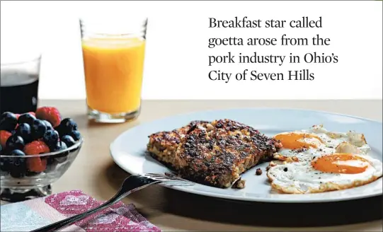  ?? ABEL URIBE/CHICAGO TRIBUNE; SHANNON KINSELLA/FOOD STYLING ?? Goetta is a loaf made from cooked oats, ground meat and onions. It’s sliced and browned in butter (or oil or bacon fat), then served with eggs for breakfast.