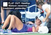  ??  ?? FLAT OUT: Heather Watson receives treatment yesterday
