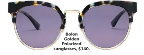  ??  ?? Bolon Golden Polarized sunglasses, $140.