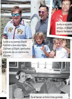  ??  ?? Junt a su pareja vid Furnish y s dos hijo chary y Elijah, gestados través d un vientre d alquiler Junto a su entrañable amigo, e diseñador Gianni sace
Es el tercer artista más grande
de todos los tiempos en Estados Unidos, por detrás de los Beatles y...