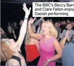  ??  ?? The BBC's Beccy Barr and Clare Fallon enjoy Oasish performing