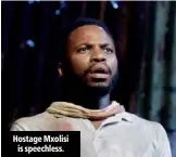  ??  ?? Hostage Mxolisi is speechless.