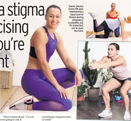  ??  ?? Dame Jessica Ennis Hill says maintainin­g a base level of fitness during pregnancy is possible, but it’s important not to push too hard.