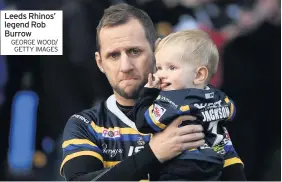  ?? GEORGE WOOD/ GETTY IMAGES ?? Leeds Rhinos’ legend Rob Burrow